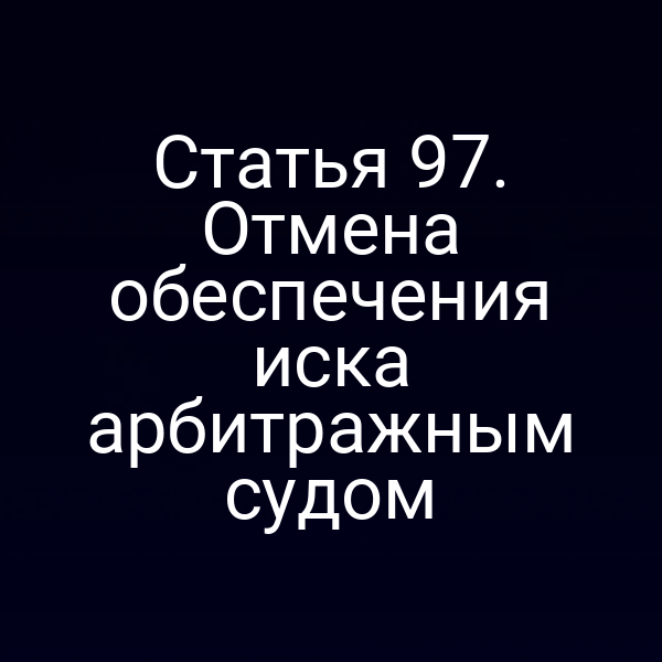 Статья 97. Отмена обеспечения иска арбитражным судом