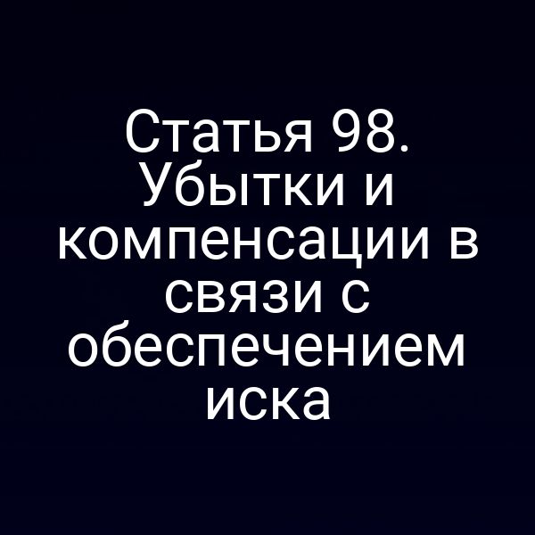 Статья 98. Убытки и компенсации в связи с обеспечением иска
