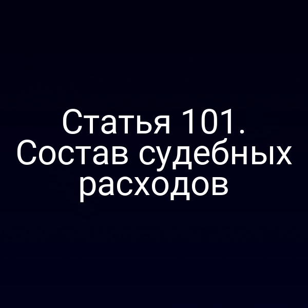 Статья 101. Состав судебных расходов