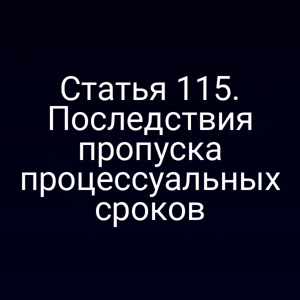 Статья 115. Последствия пропуска процессуальных сроков