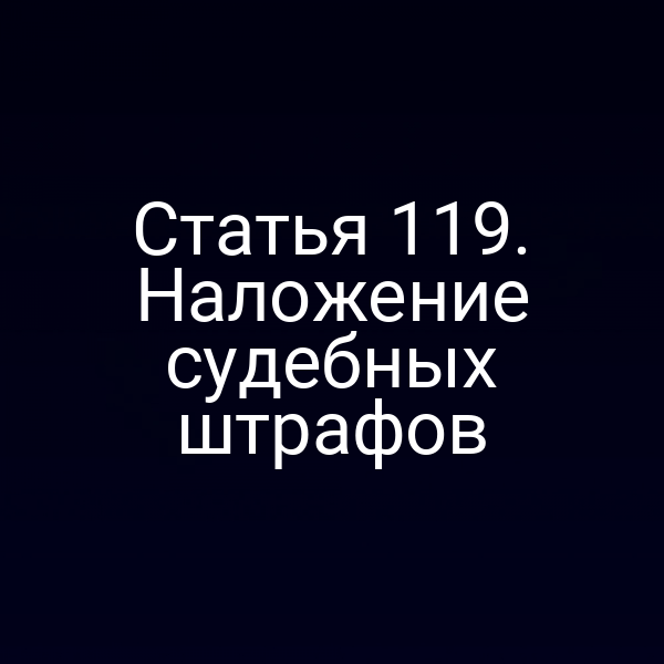 Статья 119. Наложение судебных штрафов