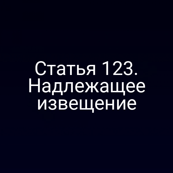 Статья 123. Надлежащее извещение