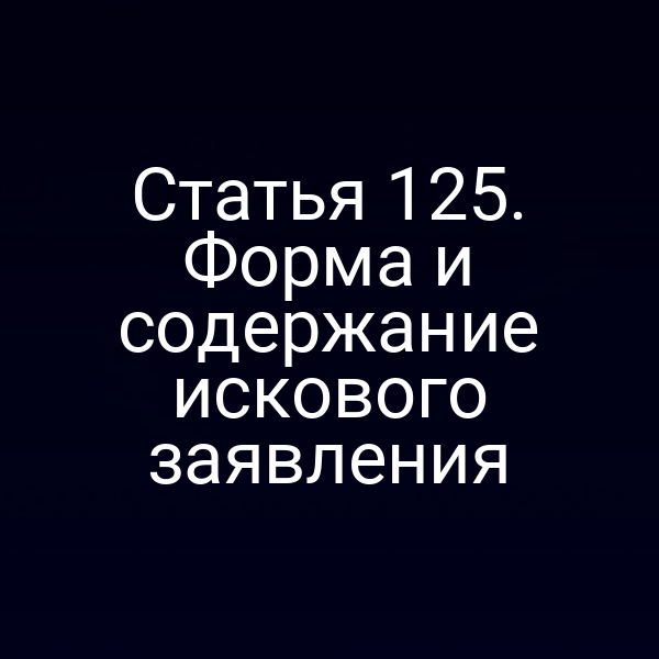 Статья 125. Форма и содержание искового заявления