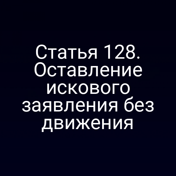 Статья 128. Оставление искового заявления без движения