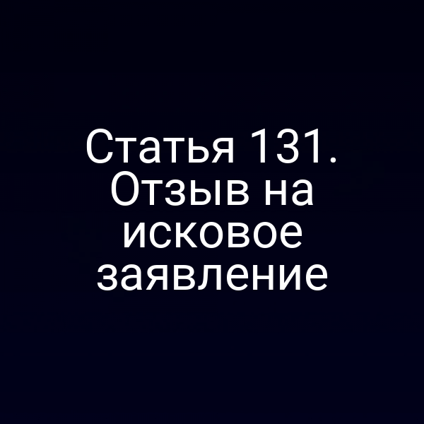 Статья 131. Отзыв на исковое заявление