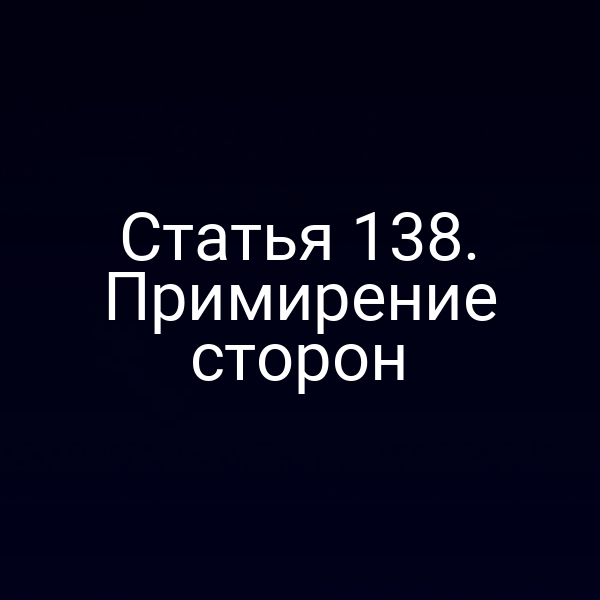 Статья 138. Примирение сторон
