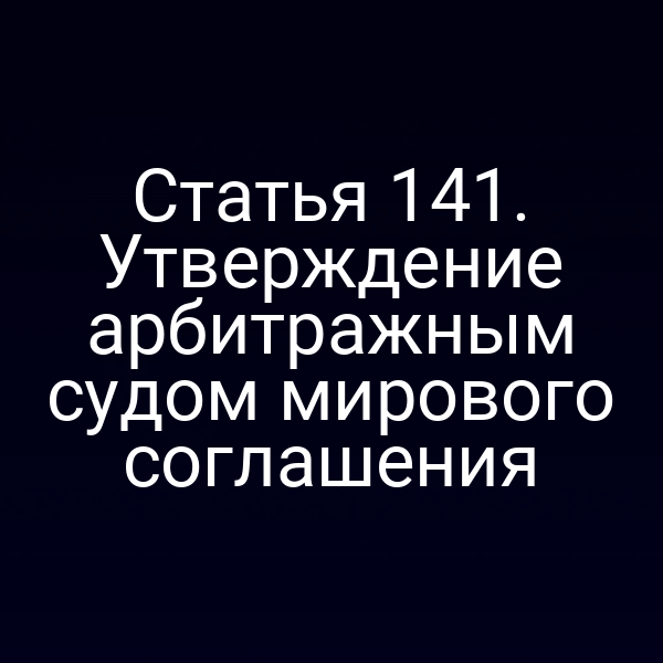 Статья 141. Утверждение арбитражным судом мирового соглашения