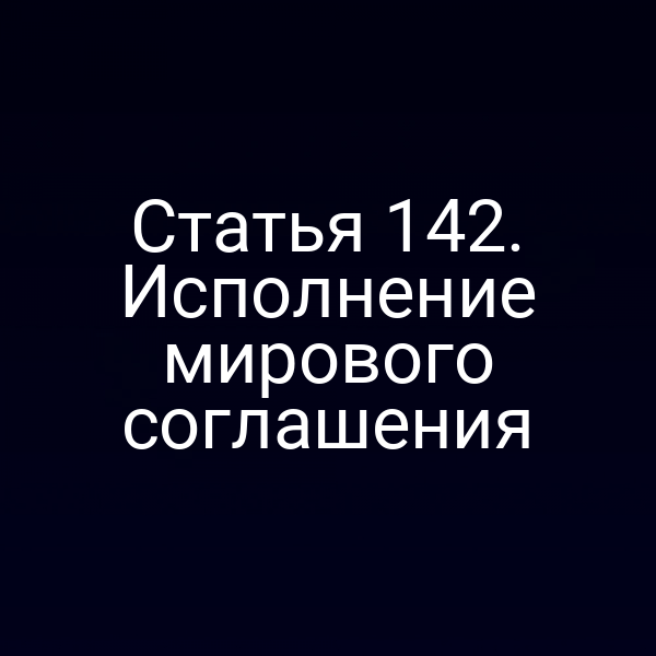 Статья 142. Исполнение мирового соглашения