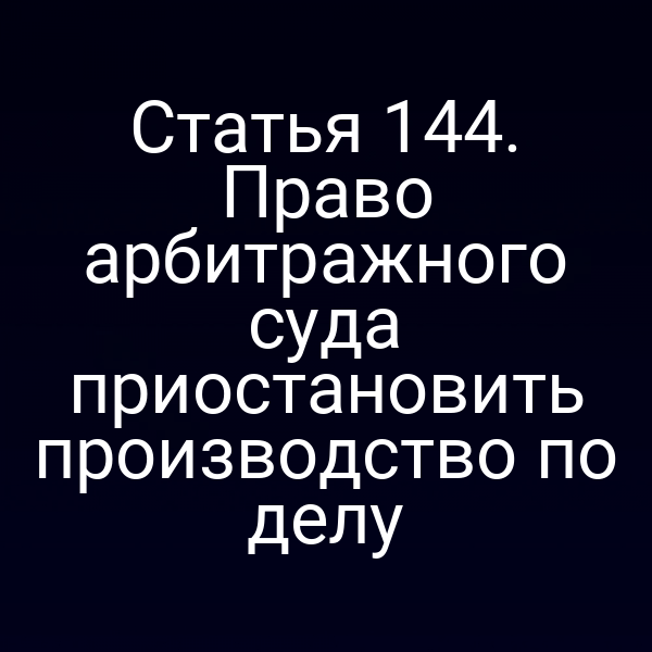 Статья 144. Право арбитражного суда приостановить производство по делу