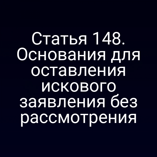 Статья 148. Основания для оставления искового заявления без рассмотрения