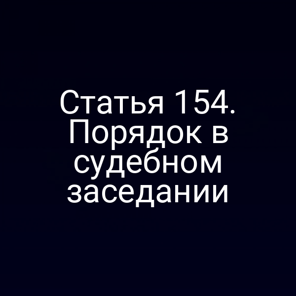 Статья 154. Порядок в судебном заседании