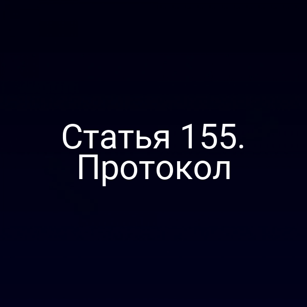 Статья 155. Протокол