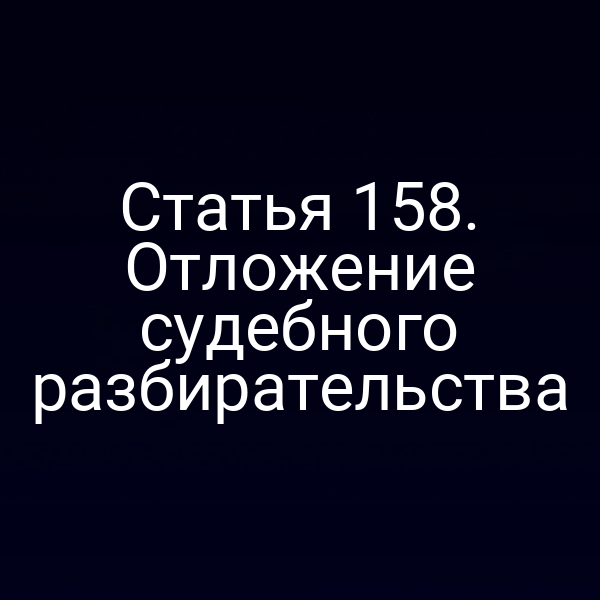 Статья 158. Отложение судебного разбирательства