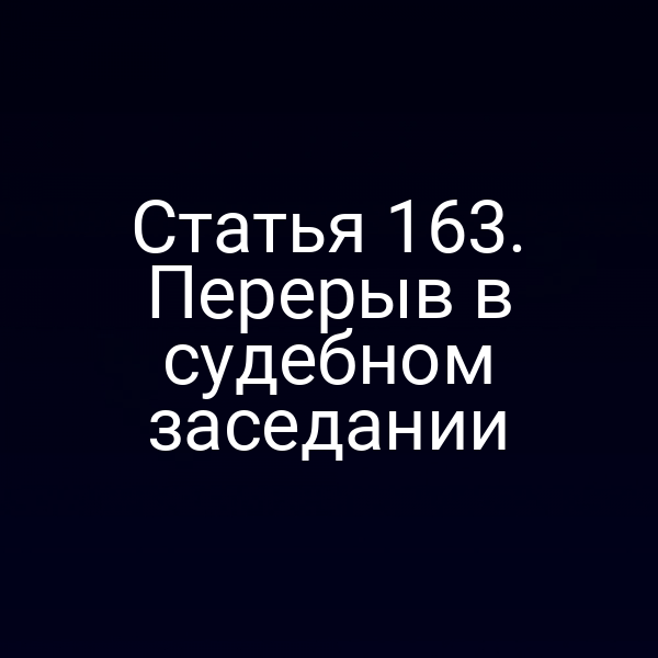 Статья 163. Перерыв в судебном заседании