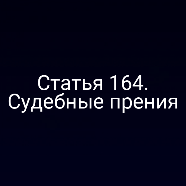Статья 164. Судебные прения