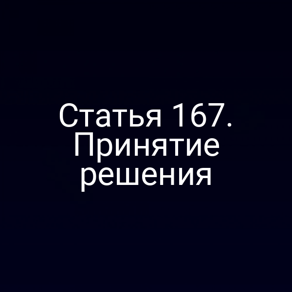 Статья 167. Принятие решения