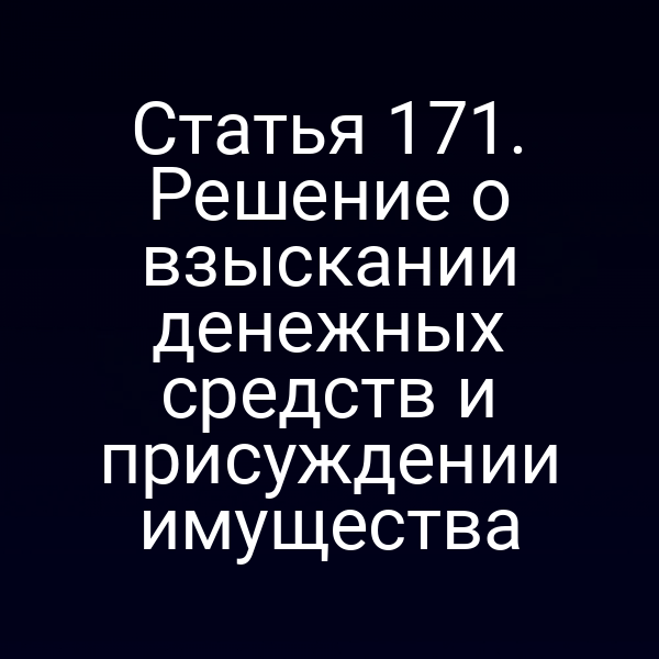 Статья 171. Решение о взыскании денежных средств и присуждении имущества