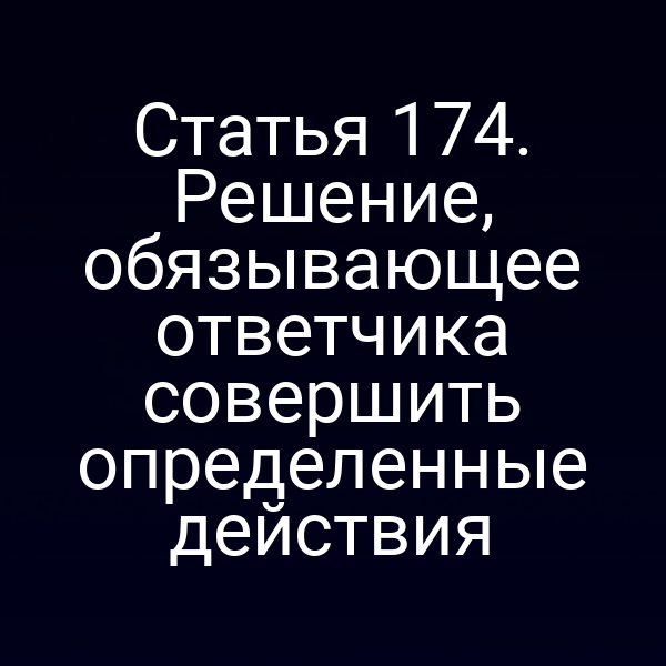 Статья 174. Решение, обязывающее ответчика совершить определенные действия