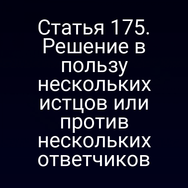 Статья 175. Решение в пользу нескольких истцов или против нескольких ответчиков