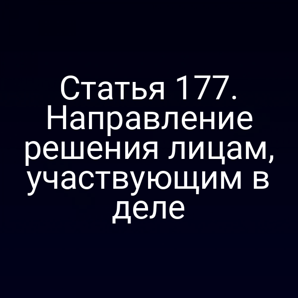 Статья 177. Направление решения лицам, участвующим в деле