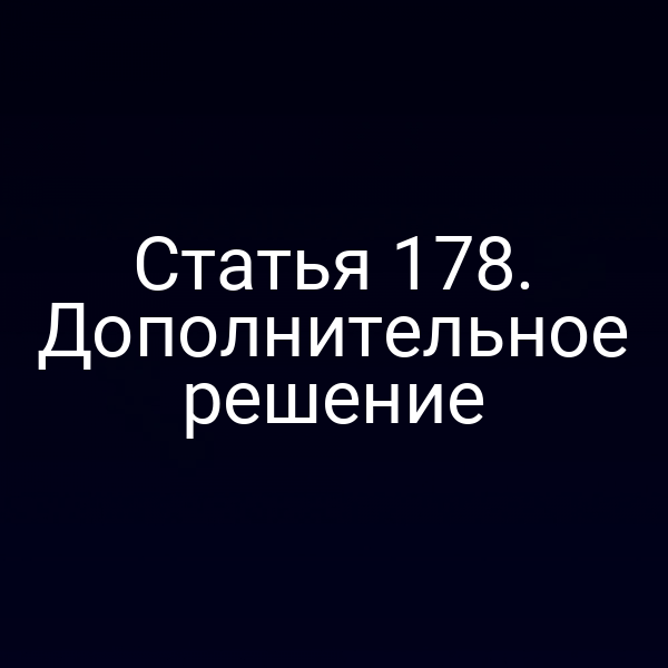 Статья 178. Дополнительное решение