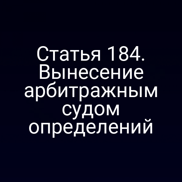 Статья 184. Вынесение арбитражным судом определений