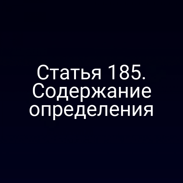 Статья 185. Содержание определения