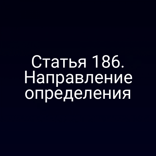 Статья 186. Направление определения