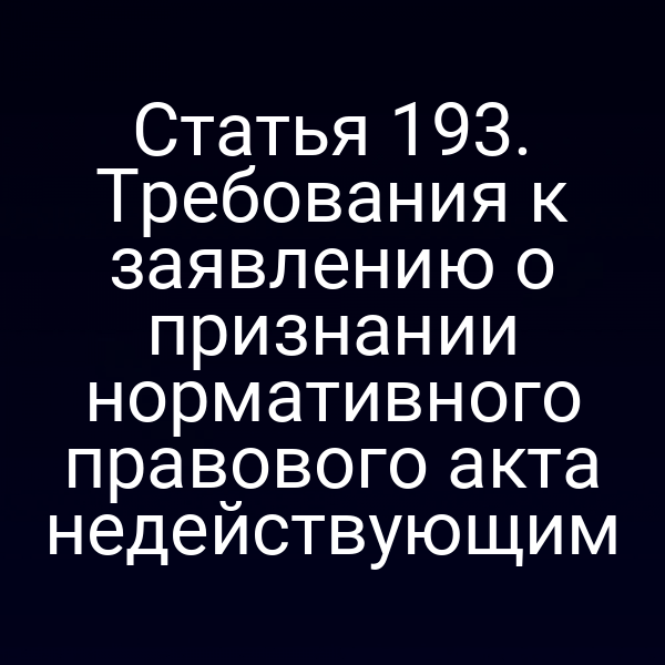 Статья 193. Требования к заявлению о признании нормативного правового акта недействующим
