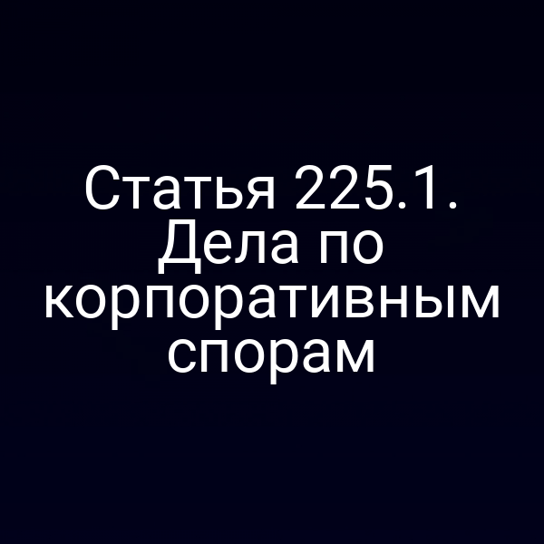 Статья 225.1. Дела по корпоративным спорам