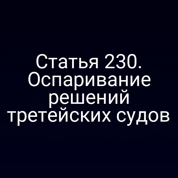 Статья 230. Оспаривание решений третейских судов