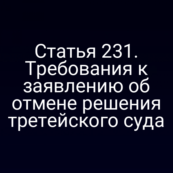 Статья 231. Требования к заявлению об отмене решения третейского суда