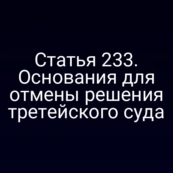Статья 233. Основания для отмены решения третейского суда