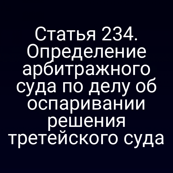 Статья 234. Определение арбитражного суда по делу об оспаривании решения третейского суда
