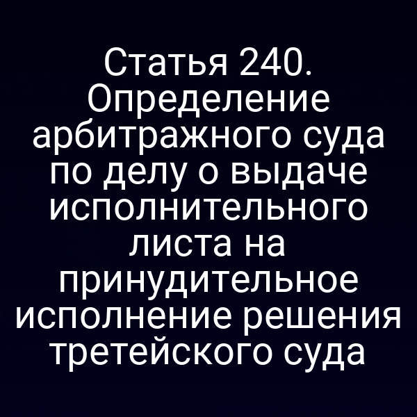 Статья 240. Определение арбитражного суда по делу о выдаче исполнительного листа на принудительное исполнение решения третейского суда