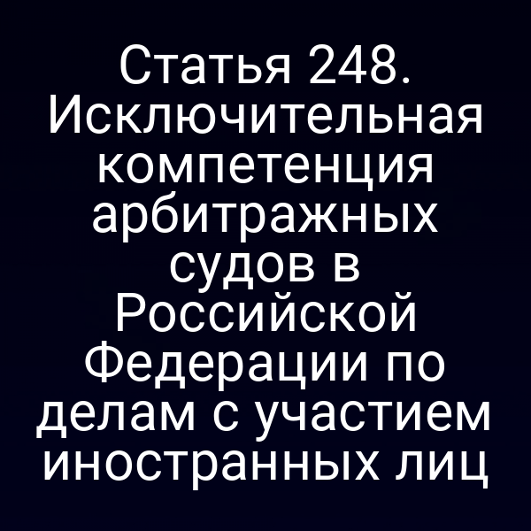 Статья 248. Исключительная компетенция арбитражных судов в Российской Федерации по делам с участием иностранных лиц