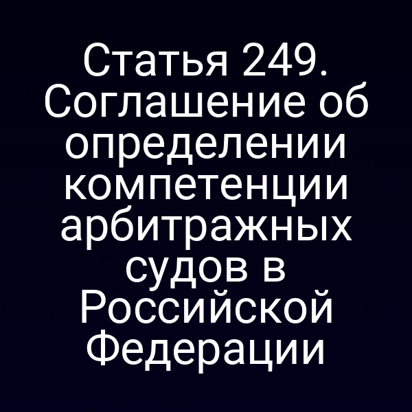 Статья 249. Соглашение об определении компетенции арбитражных судов в Российской Федерации