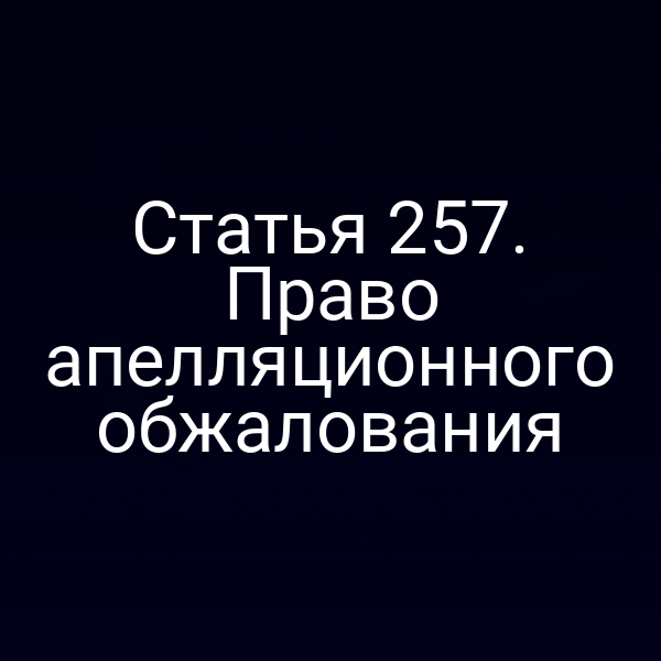 Статья 257. Право апелляционного обжалования