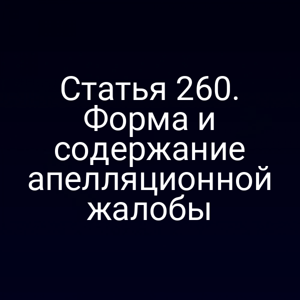 Статья 260. Форма и содержание апелляционной жалобы