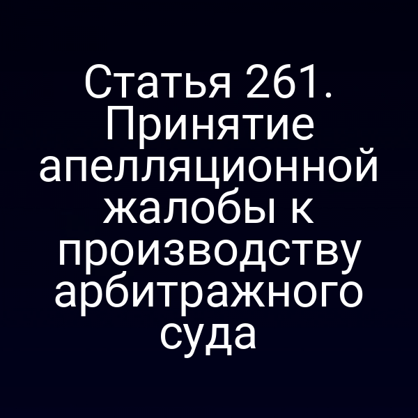 Статья 261. Принятие апелляционной жалобы к производству арбитражного суда