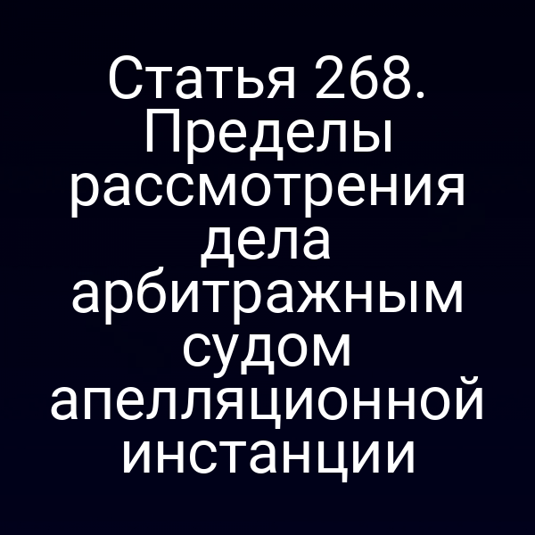 Статья 268. Пределы рассмотрения дела арбитражным судом апелляционной инстанции