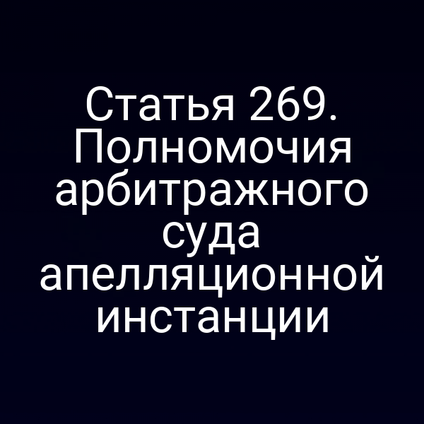 Статья 269. Полномочия арбитражного суда апелляционной инстанции