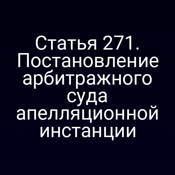 Статья 271. Постановление арбитражного суда апелляционной инстанции