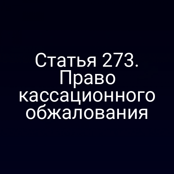 Статья 273. Право кассационного обжалования