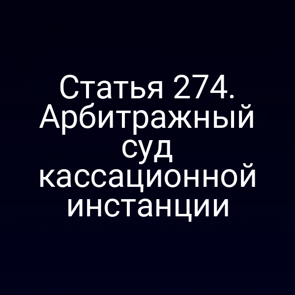 Статья 274. Арбитражный суд кассационной инстанции