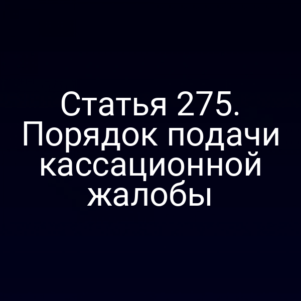 Статья 275. Порядок подачи кассационной жалобы