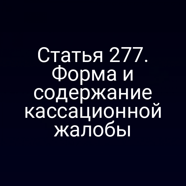 Статья 277. Форма и содержание кассационной жалобы