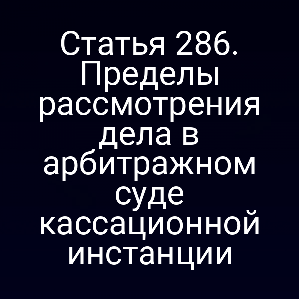 Статья 286. Пределы рассмотрения дела в арбитражном суде кассационной инстанции
