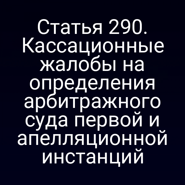 Статья 290. Кассационные жалобы на определения арбитражного суда первой и апелляционной инстанций