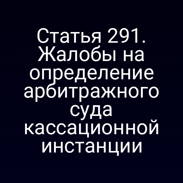 Статья 291. Жалобы на определение арбитражного суда кассационной инстанции